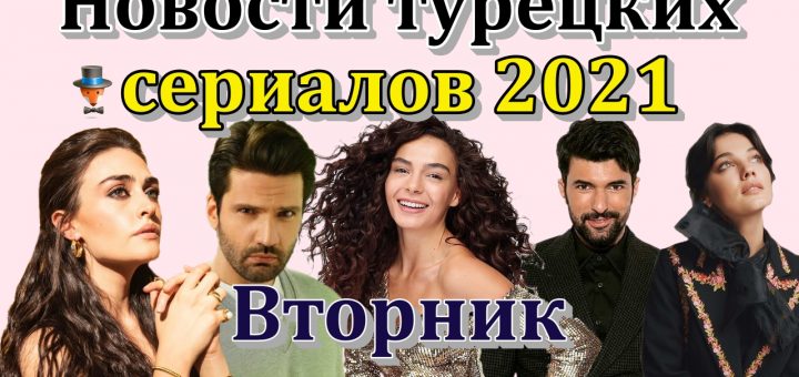 Новости турецких сериалов 2021. Вторник