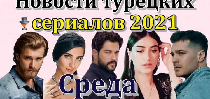 Новости турецких сериалов 2021. Среда