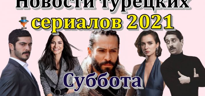 Новости турецких сериалов 2021. Суббота