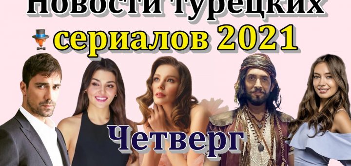 Новости турецких сериалов 2021. Четверг